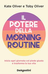 Il potere della morning routine. Inizia ogni giornata con il piede giusto e trasforma la tua vita