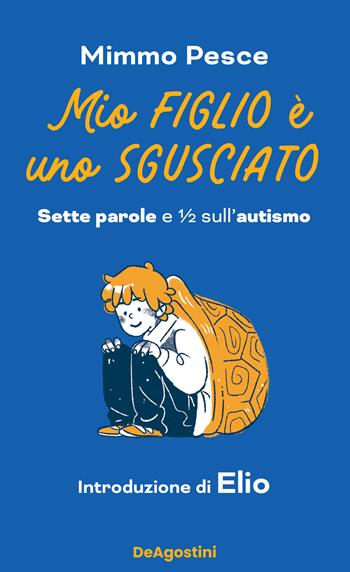 Mio figlio è uno sgusciato. Sette parole e ½ sull'autismo - Mimmo Pesce - Libro De Agostini 2022 | Libraccio.it