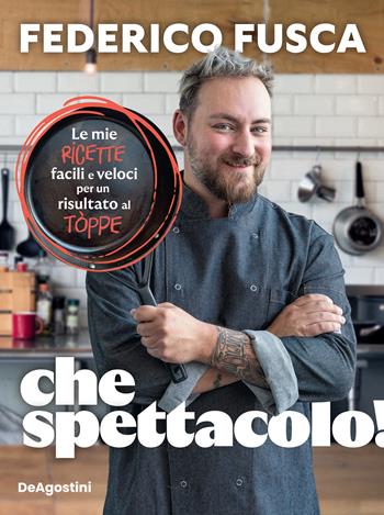 Che spettacolo! Le mie ricette facili e veloci per un risultato al tòppe - Federico Fusca, Alessia Moffa - Libro De Agostini 2022 | Libraccio.it