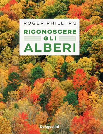 Riconoscere gli alberi. Ediz. illustrata - Roger Phillips - Libro De Agostini 2022 | Libraccio.it