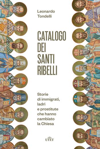 Catalogo dei santi ribelli. Storie di immigrati, ladri e prostitute che hanno cambiato la Chiesa - Leonardo Tondelli - Libro UTET 2022 | Libraccio.it