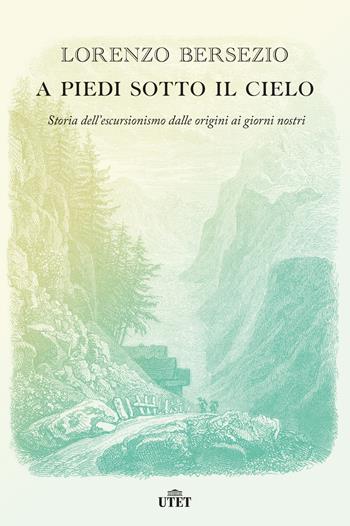 A piedi sotto il cielo. Storia dell'escursionismo dalle origini ai giorni nostri - Lorenzo Bersezio - Libro UTET 2022 | Libraccio.it