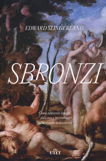 Sbronzi. Come abbiamo bevuto, danzato e barcollato sulla strada della civiltà - Edward Slingerland - Libro UTET 2022 | Libraccio.it