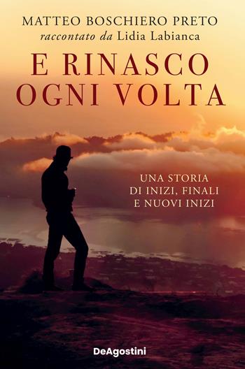 E rinasco ogni volta. Una storia di inizi, finali e nuovi inizi - Matteo Boschiero Preto, Lidia Labianca - Libro De Agostini 2022 | Libraccio.it