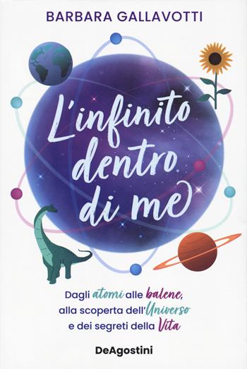 L'infinito dentro di me. Dagli atomi alle balene, alla scoperta dell'Universo e dei segreti della vita - Barbara Gallavotti - Libro De Agostini 2023 | Libraccio.it