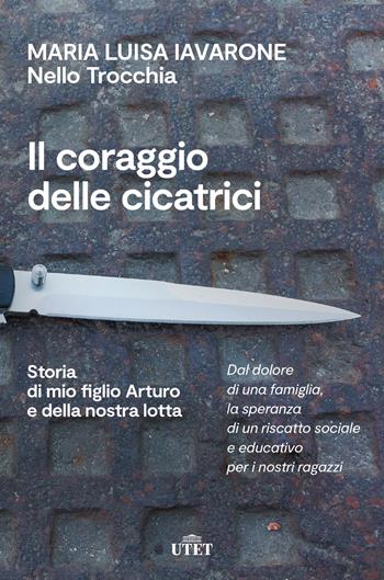 Il coraggio delle cicatrici. Storia di mio figlio Arturo e della nostra lotta. Nuova ediz. - Maria Luisa Iavarone, Nello Trocchia - Libro UTET 2022 | Libraccio.it