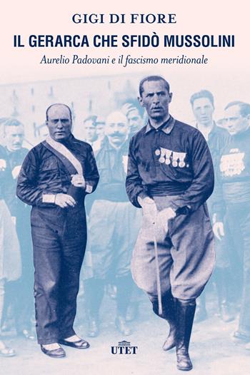Il gerarca che sfidò Mussolini. Aurelio Padovani e il fascismo meridionale - Gigi Di Fiore - Libro UTET 2022 | Libraccio.it