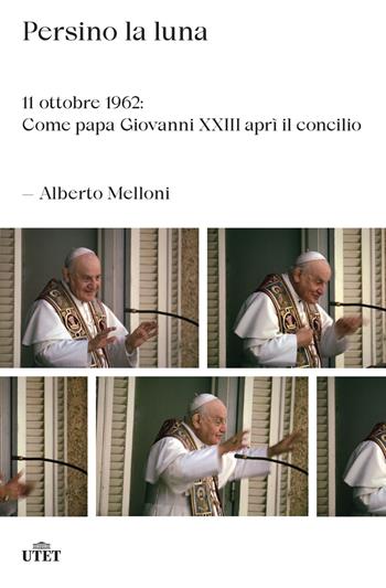 Persino la luna. 11 ottobre 1962: come papa Giovanni XXIII aprì il concilio - Alberto Melloni - Libro UTET 2022 | Libraccio.it