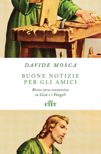 Buone notizie per gli amici. Breve corso sovversivo su Gesù e i Vangeli - Davide Mosca - Libro UTET 2022 | Libraccio.it