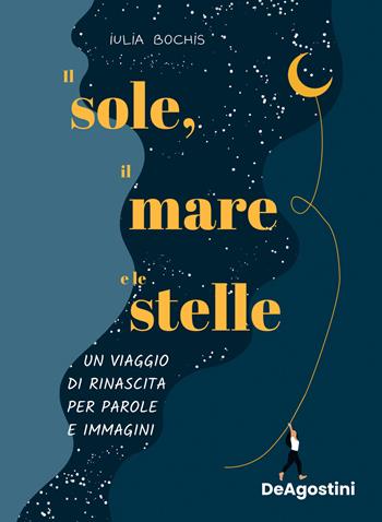 Il sole, il mare e le stelle. Un viaggio di rinascita per parole e immagini. Ediz. a colori - Iulia Bochis - Libro De Agostini 2022 | Libraccio.it