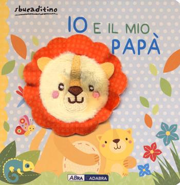 Io e il mio papà. Ediz. a colori  - Libro ABraCadabra 2023, Sbucaditino | Libraccio.it