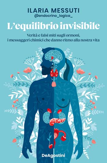 L'equilibrio invisibile. Verità e falsi miti sugli ormoni, i messaggeri chimici che danno ritmo alla nostra vita - Ilaria Messuti - Libro De Agostini 2023 | Libraccio.it