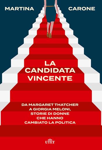 La candidata vincente. Da Margaret Thatcher a Giorgia Meloni, storie di donne che hanno cambiato la politica - Martina Carone - Libro UTET 2023 | Libraccio.it