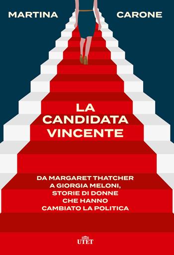 La candidata vincente. Da Margaret Thatcher a Giorgia Meloni, storie di donne che hanno cambiato la politica - Martina Carone - Libro UTET 2023 | Libraccio.it