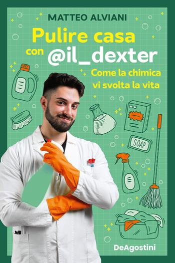 Pulire casa con @il_dexter. Come la chimica vi svolta la vita - Matteo Alviani - Libro De Agostini 2023 | Libraccio.it