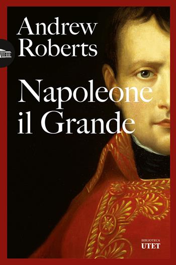 Napoleone il Grande - Andrew Roberts - Libro UTET 2023, Biblioteca Utet | Libraccio.it