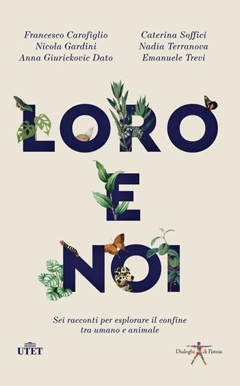 Loro e noi. Sei racconti per esplorare il confine tra umano e animale - Francesco Carofiglio, Nicola Gardini, Nadia Terranova - Libro UTET 2023, Dialoghi di Pistoia | Libraccio.it