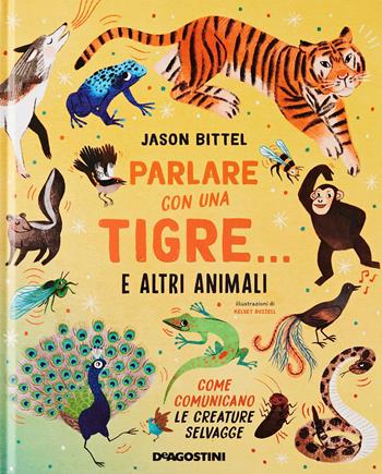 Parlare con una tigre… e altri animali. Come comunicano le creature selvagge - Jason Bittel - Libro De Agostini 2023 | Libraccio.it