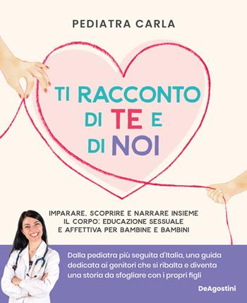 Ti racconto di te e di noi. Imparare, scoprire e narrare insieme il corpo: educazione sessuale e affettiva per bambine e bambini - Pediatra Carla - Libro De Agostini 2024 | Libraccio.it