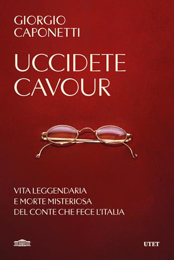 Uccidete Cavour. Vita leggendaria e morte misteriosa del conte che fece l'Italia - Giorgio Caponetti - Libro UTET 2026 | Libraccio.it