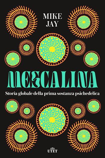 Mescalina. Storia globale della prima sostanza psichedelica - Mike Jay - Libro UTET 2023 | Libraccio.it