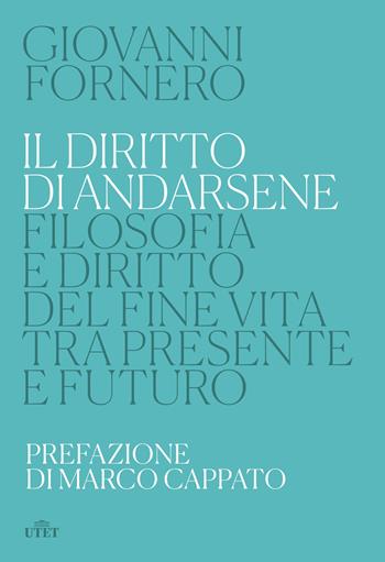 Il diritto di andarsene. Filosofia e diritto del fine vita tra presente e futuro - Giovanni Fornero - Libro UTET 2023 | Libraccio.it