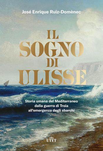 Il sogno di Ulisse. Storia umana del Mediterraneo dalla guerra di Troia all'emergenza degli sbarchi - José Enrique Ruiz-Domènec - Libro UTET 2023 | Libraccio.it