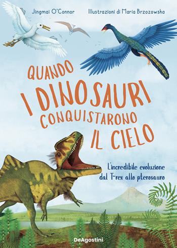 Quando i dinosauri conquistarono il cielo. L'incredibile evoluzione dal T-rex allo pterosauro. Ediz. a colori - Jinmal O'Connor - Libro De Agostini 2023 | Libraccio.it