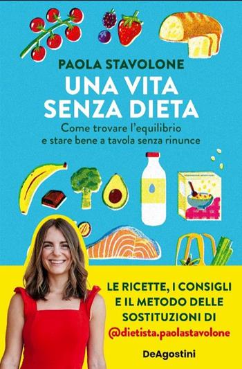 Una vita senza dieta. Come trovare l'equilibrio e stare bene a tavola senza rinunce - Paola Stavolone - Libro De Agostini 2023 | Libraccio.it