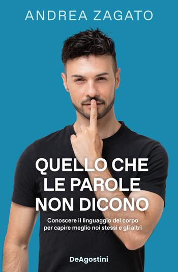 Quello che le parole non dicono. Conoscere il linguaggio del corpo per capire meglio noi stessi e gli altri - Andrea Zagato - Libro De Agostini 2023 | Libraccio.it