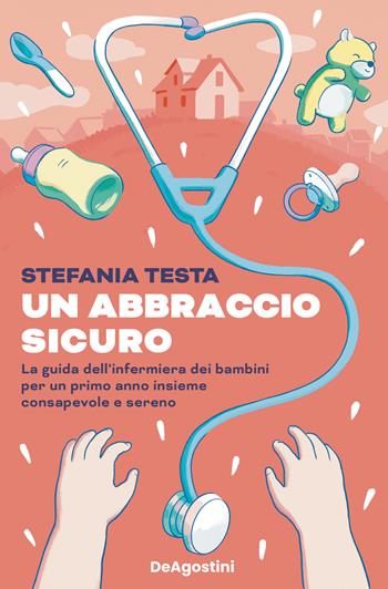 Un abbraccio sicuro. La guida dell'infermiera dei bambini per un primo anno insieme consapevole e sereno - Stefania Testa - Libro De Agostini 2023 | Libraccio.it