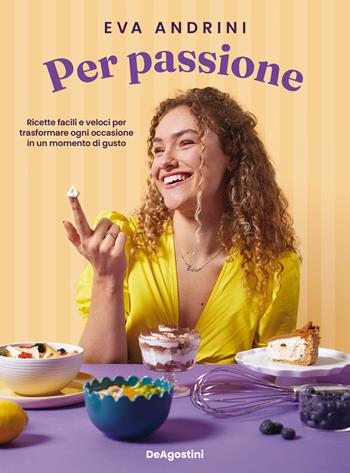 Per passione. Ricette facili e veloci per trasformare ogni occasione in un momento di gusto - Eva Andrini - Libro De Agostini 2024, DeA Planeta | Libraccio.it