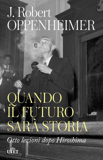 Quando il futuro sarà storia. Otto lezioni dopo Hiroshima - Robert J. Oppenheimer - Libro UTET 2023 | Libraccio.it