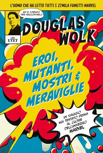 Eroi, mutanti, mostri & meraviglie. Un viaggio mai tentato prima al cuore dell'universo Marvel. Ediz. illustrata - Douglas Wolk - Libro UTET 2023 | Libraccio.it