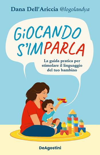 Giocando s'imparla. La guida pratica per stimolare il linguaggio del tuo bambino. Ediz. a colori - Dana Dell'Ariccia - Libro De Agostini 2023 | Libraccio.it