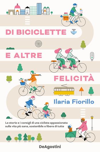 Di biciclette e altre felicità. Le storie e i consigli di una ciclista appassionata sulla vita più sana, sostenibile e libera di tutte - Ilaria Fiorillo - Libro De Agostini 2024 | Libraccio.it