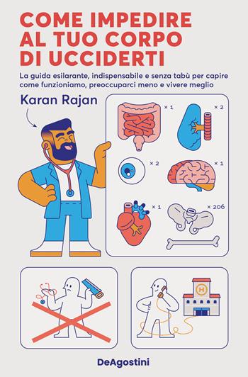 Come impedire al tuo corpo di ucciderti. La guida esilarante, indispensabile e senza tabù per capire come funzioniamo, preoccuparci meno e vivere meglio - Karan Rajan - Libro De Agostini 2024 | Libraccio.it