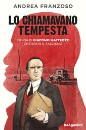 Lo chiamavano tempesta. Storia di Giacomo Matteotti che sfidò il fascismo