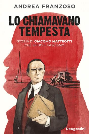 Lo chiamavano tempesta. Storia di Giacomo Matteotti che sfidò il fascismo - Andrea Franzoso - Libro De Agostini 2024 | Libraccio.it