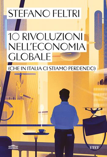 10 rivoluzioni nell'economia globale (che in Italia ci stiamo perdendo) - Stefano Feltri - Libro UTET 2024 | Libraccio.it