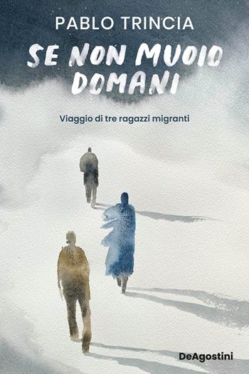 Se non muoio domani. Viaggio di tre ragazzi migranti - Pablo Trincia - Libro De Agostini 2024 | Libraccio.it
