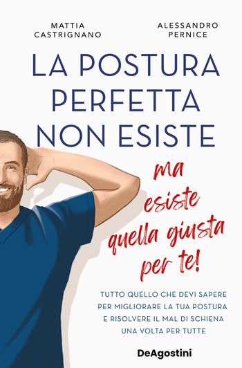 La postura perfetta non esiste, ma esiste quella giusta per te! Tutto quello che devi sapere per migliorare la tua postura e risolvere il mal di schiena un volta per tutte - Mattia Castrignano, Alessandro Pernice - Libro De Agostini 2024 | Libraccio.it