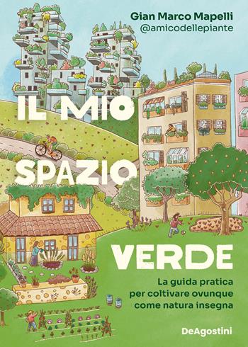 Il mio spazio verde. La guida pratica per coltivare ovunque come natura insegna - Gian Marco Mapelli - Libro De Agostini 2024 | Libraccio.it