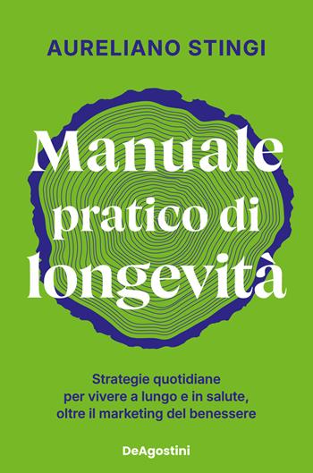 Manuale pratico di longevità. Strategie quotidiane per vivere a lungo e in salute, oltre il marketing del benessere - Aureliano Stingi - Libro De Agostini 2026 | Libraccio.it