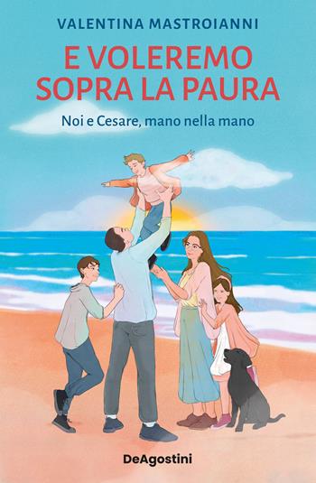 E voleremo sopra la paura. Noi e Cesare, mano nella mano - Valentina Mastroianni - Libro De Agostini 2024 | Libraccio.it