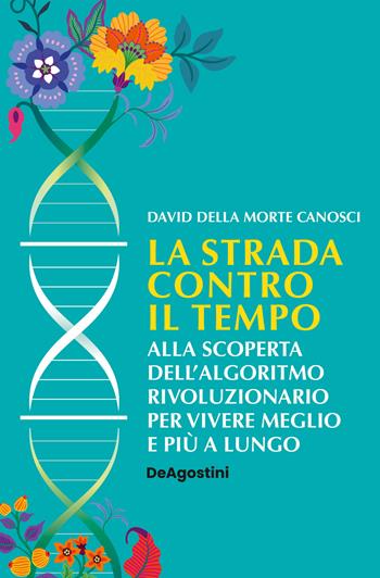 La strada contro il tempo. Alla scoperta dell'algoritmo rivoluzionario per vivere meglio e più a lungo - David Della Morte Canosci - Libro De Agostini 2024 | Libraccio.it
