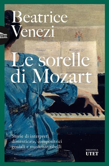 Le sorelle di Mozart. Storie di interpreti dimenticate, compositrici geniali e musiciste ribelli - Beatrice Venezi - Libro UTET 2024, Biblioteca Utet | Libraccio.it