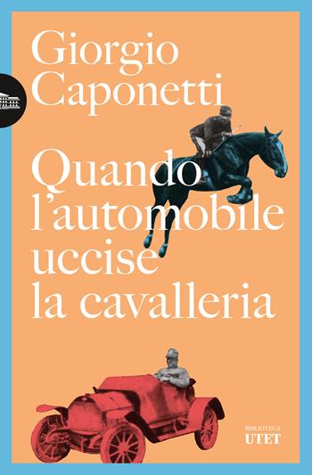 Quando l'automobile uccise la cavalleria - Giorgio Caponetti - Libro UTET 2024, Biblioteca Utet | Libraccio.it