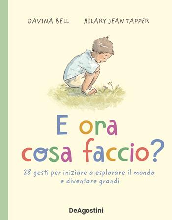 E ora cosa faccio? 28 gesti per iniziare a esplorare il mondo e diventare grandi - Bell Davina, Hilary Jean Tapper - Libro De Agostini 2024, Picture book | Libraccio.it