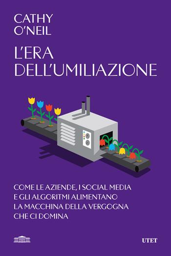 L'era dell'umiliazione. Come le aziende, i social media e gli algoritmi alimentano la macchina della vergogna che ci domina - Cathy O'Neil - Libro UTET 2024 | Libraccio.it